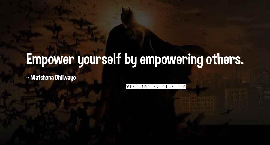 Matshona Dhliwayo Quotes: Empower yourself by empowering others.