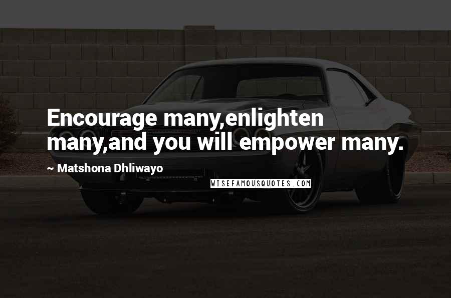 Matshona Dhliwayo Quotes: Encourage many,enlighten many,and you will empower many.