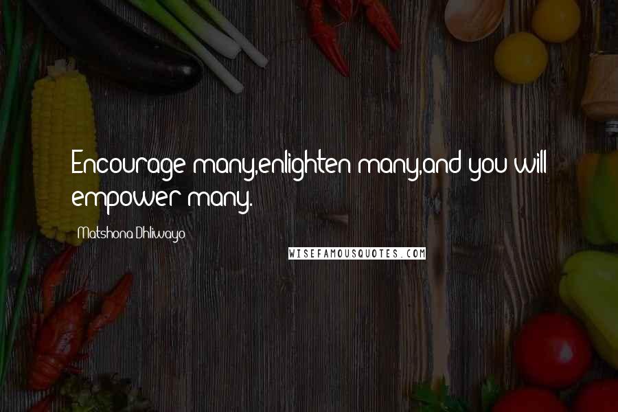 Matshona Dhliwayo Quotes: Encourage many,enlighten many,and you will empower many.