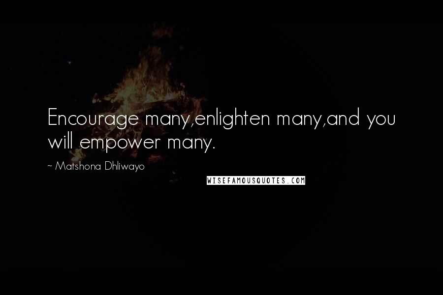 Matshona Dhliwayo Quotes: Encourage many,enlighten many,and you will empower many.