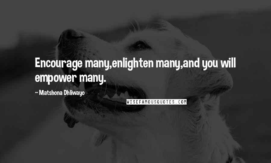 Matshona Dhliwayo Quotes: Encourage many,enlighten many,and you will empower many.