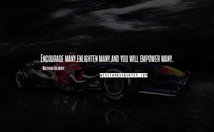 Matshona Dhliwayo Quotes: Encourage many,enlighten many,and you will empower many.