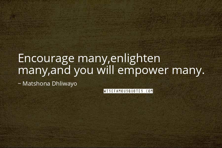 Matshona Dhliwayo Quotes: Encourage many,enlighten many,and you will empower many.