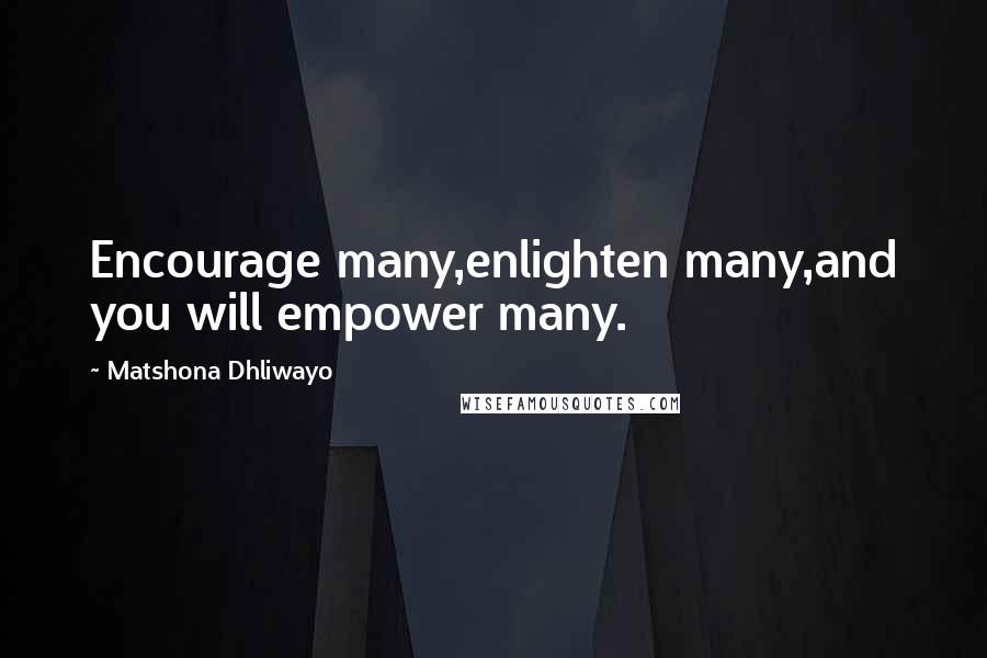 Matshona Dhliwayo Quotes: Encourage many,enlighten many,and you will empower many.