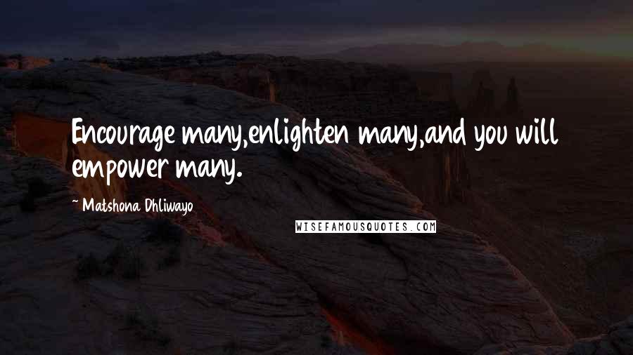 Matshona Dhliwayo Quotes: Encourage many,enlighten many,and you will empower many.