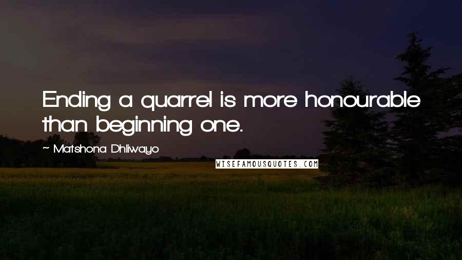 Matshona Dhliwayo Quotes: Ending a quarrel is more honourable than beginning one.