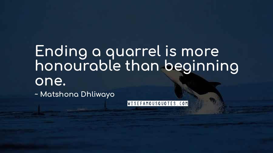 Matshona Dhliwayo Quotes: Ending a quarrel is more honourable than beginning one.
