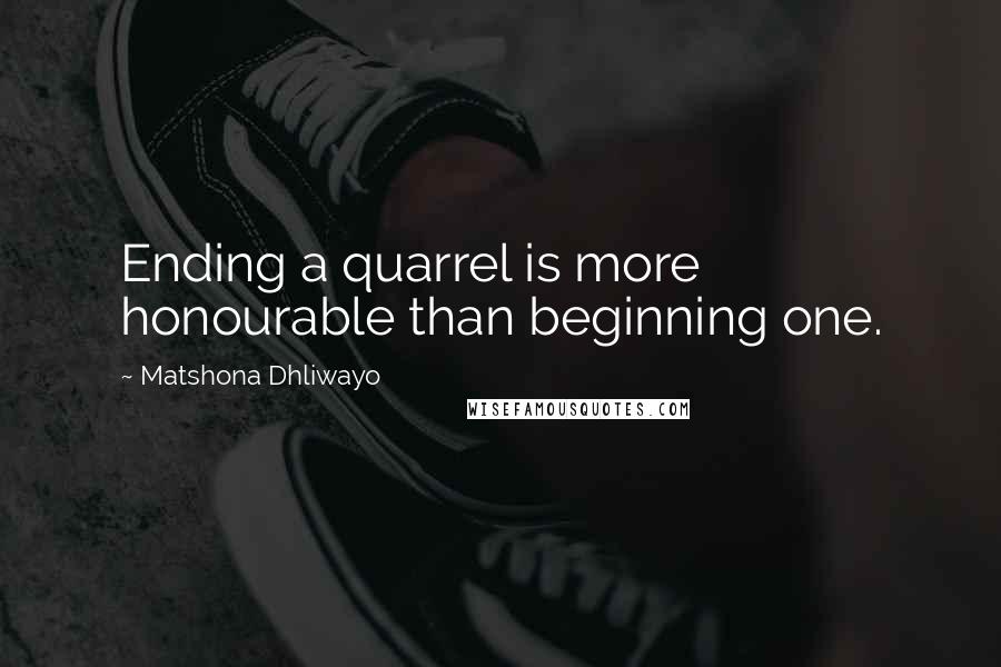Matshona Dhliwayo Quotes: Ending a quarrel is more honourable than beginning one.