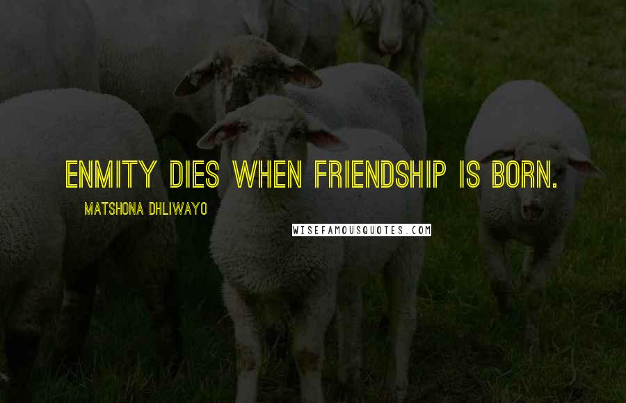 Matshona Dhliwayo Quotes: Enmity dies when friendship is born.