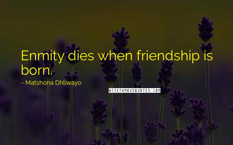 Matshona Dhliwayo Quotes: Enmity dies when friendship is born.