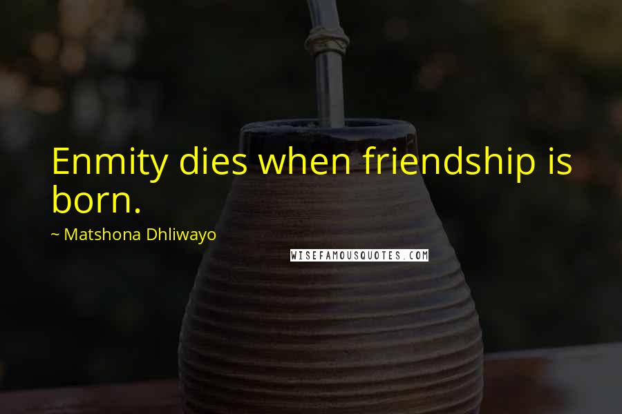 Matshona Dhliwayo Quotes: Enmity dies when friendship is born.