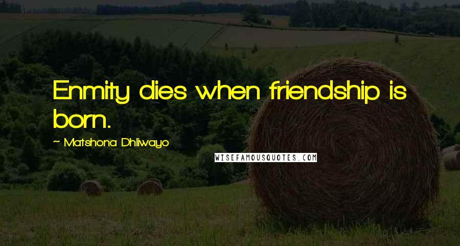 Matshona Dhliwayo Quotes: Enmity dies when friendship is born.