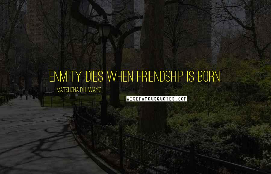Matshona Dhliwayo Quotes: Enmity dies when friendship is born.