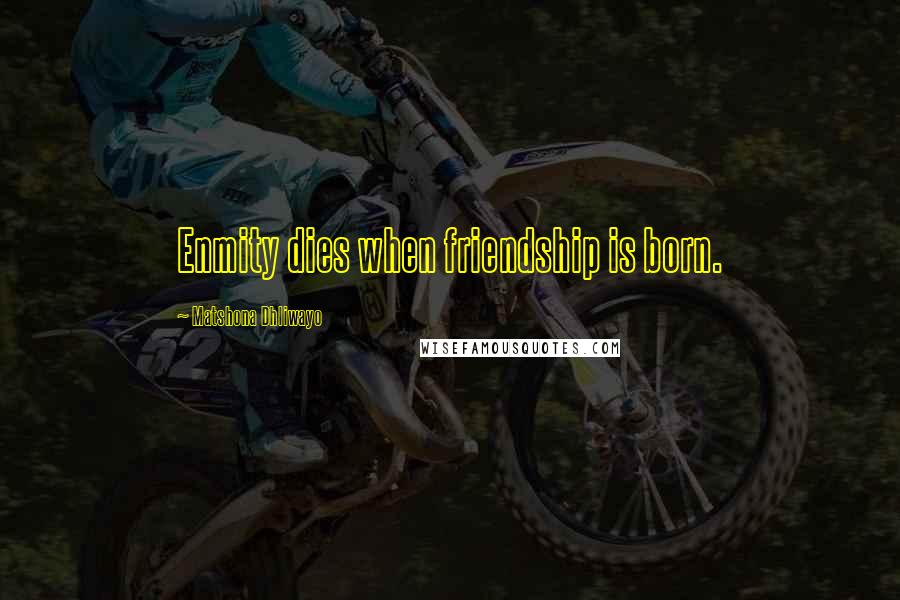 Matshona Dhliwayo Quotes: Enmity dies when friendship is born.