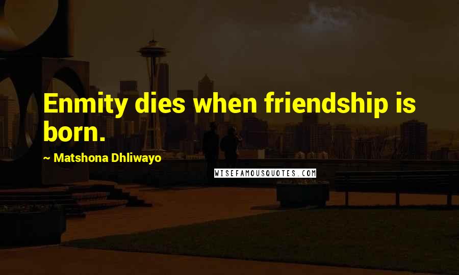 Matshona Dhliwayo Quotes: Enmity dies when friendship is born.