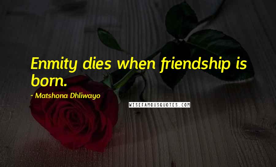 Matshona Dhliwayo Quotes: Enmity dies when friendship is born.