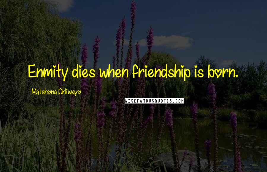 Matshona Dhliwayo Quotes: Enmity dies when friendship is born.