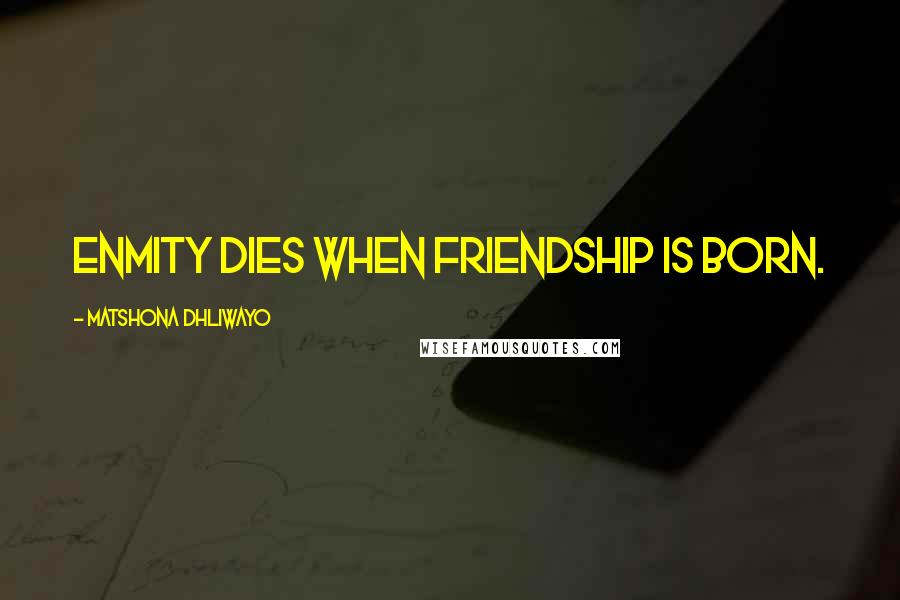 Matshona Dhliwayo Quotes: Enmity dies when friendship is born.