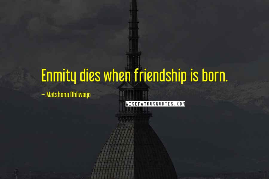 Matshona Dhliwayo Quotes: Enmity dies when friendship is born.
