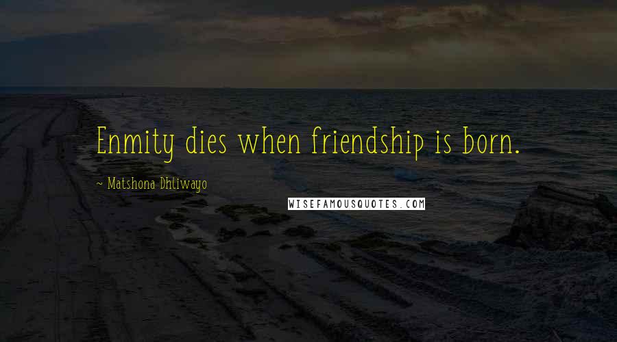 Matshona Dhliwayo Quotes: Enmity dies when friendship is born.