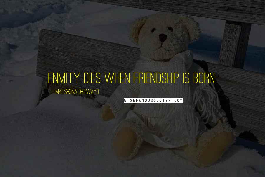 Matshona Dhliwayo Quotes: Enmity dies when friendship is born.