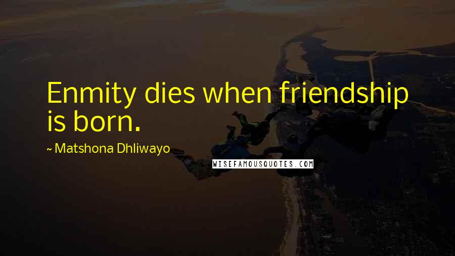 Matshona Dhliwayo Quotes: Enmity dies when friendship is born.