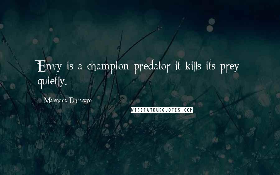 Matshona Dhliwayo Quotes: Envy is a champion predator;it kills its prey quietly.