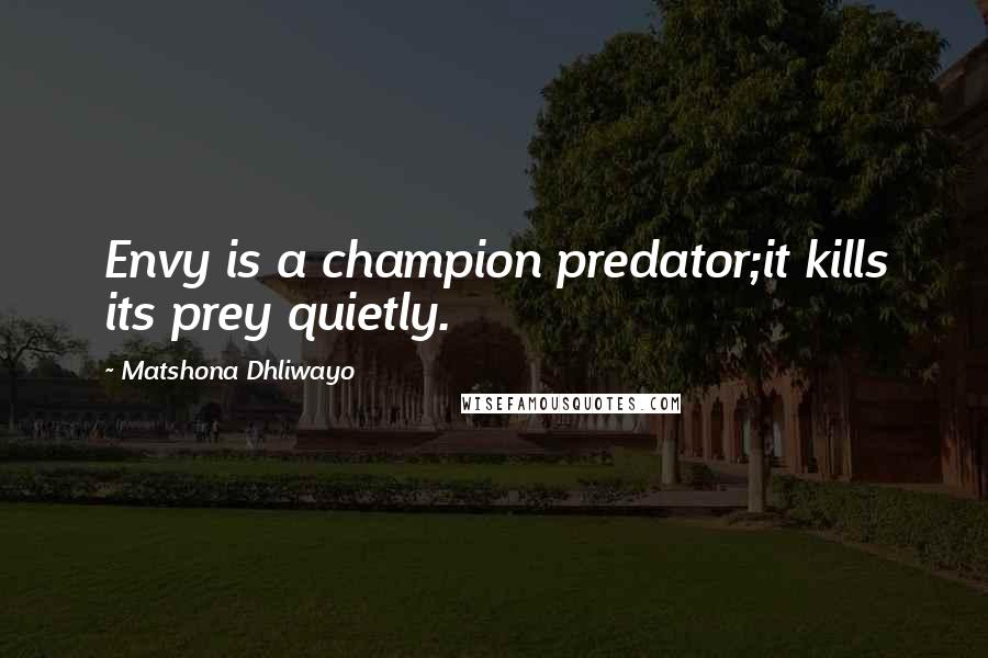 Matshona Dhliwayo Quotes: Envy is a champion predator;it kills its prey quietly.