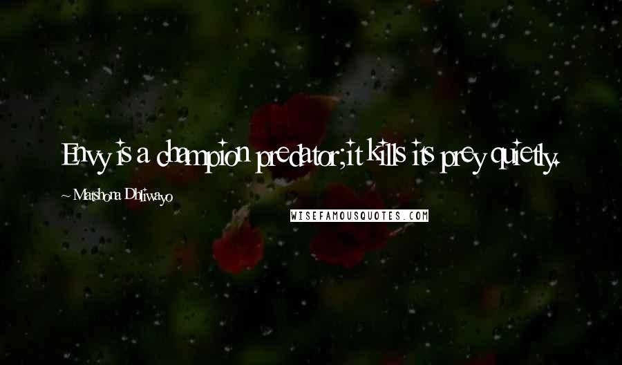 Matshona Dhliwayo Quotes: Envy is a champion predator;it kills its prey quietly.