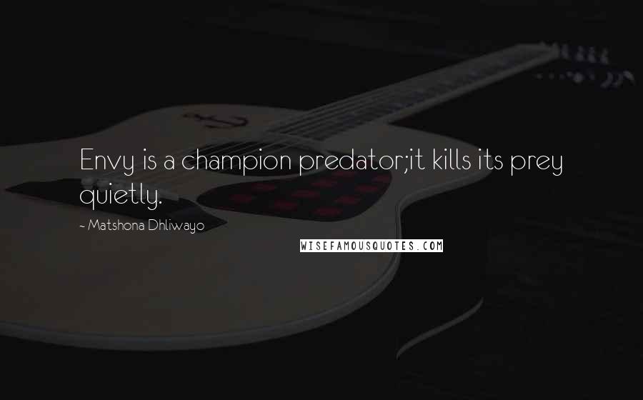 Matshona Dhliwayo Quotes: Envy is a champion predator;it kills its prey quietly.