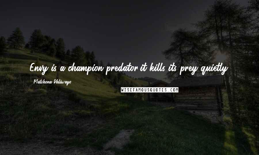 Matshona Dhliwayo Quotes: Envy is a champion predator;it kills its prey quietly.