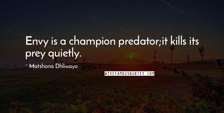 Matshona Dhliwayo Quotes: Envy is a champion predator;it kills its prey quietly.