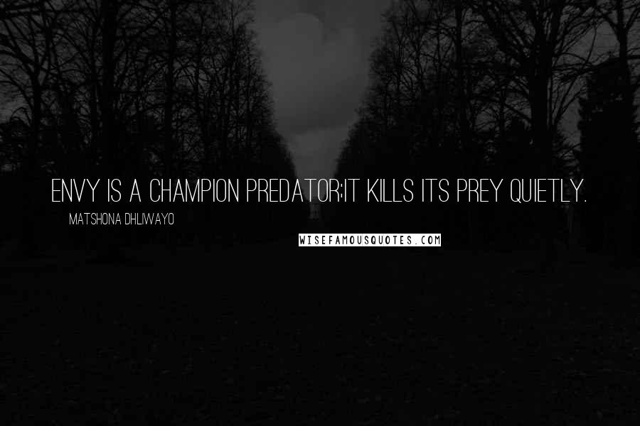 Matshona Dhliwayo Quotes: Envy is a champion predator;it kills its prey quietly.