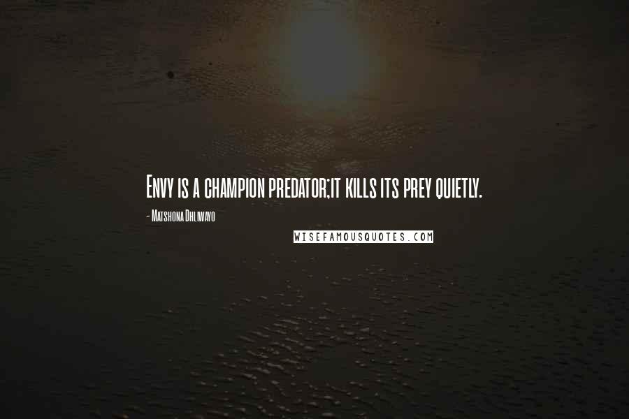 Matshona Dhliwayo Quotes: Envy is a champion predator;it kills its prey quietly.