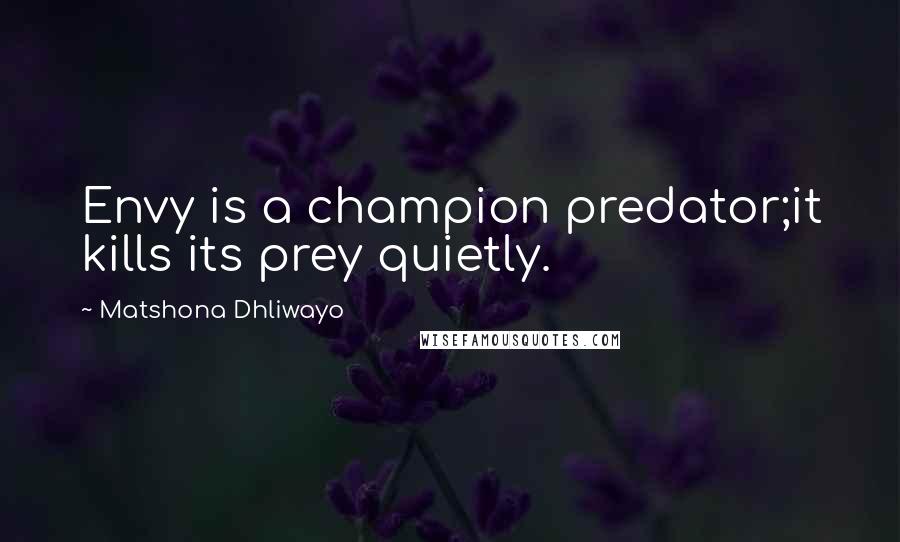 Matshona Dhliwayo Quotes: Envy is a champion predator;it kills its prey quietly.