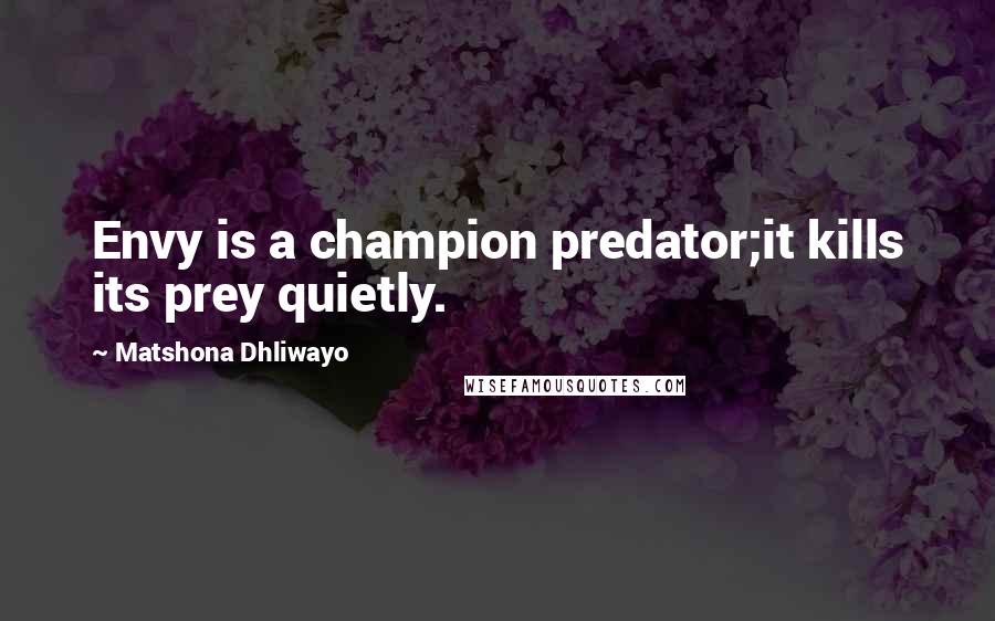 Matshona Dhliwayo Quotes: Envy is a champion predator;it kills its prey quietly.