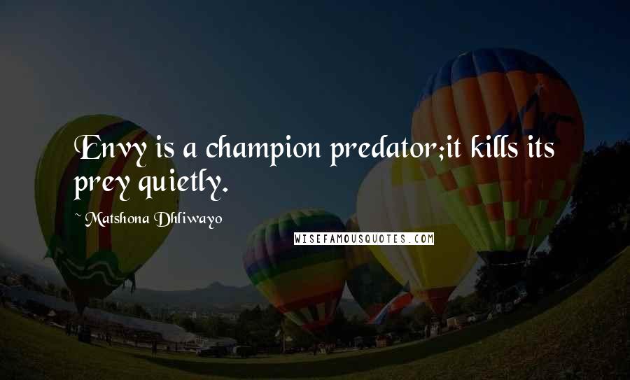 Matshona Dhliwayo Quotes: Envy is a champion predator;it kills its prey quietly.
