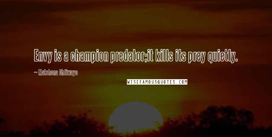 Matshona Dhliwayo Quotes: Envy is a champion predator;it kills its prey quietly.