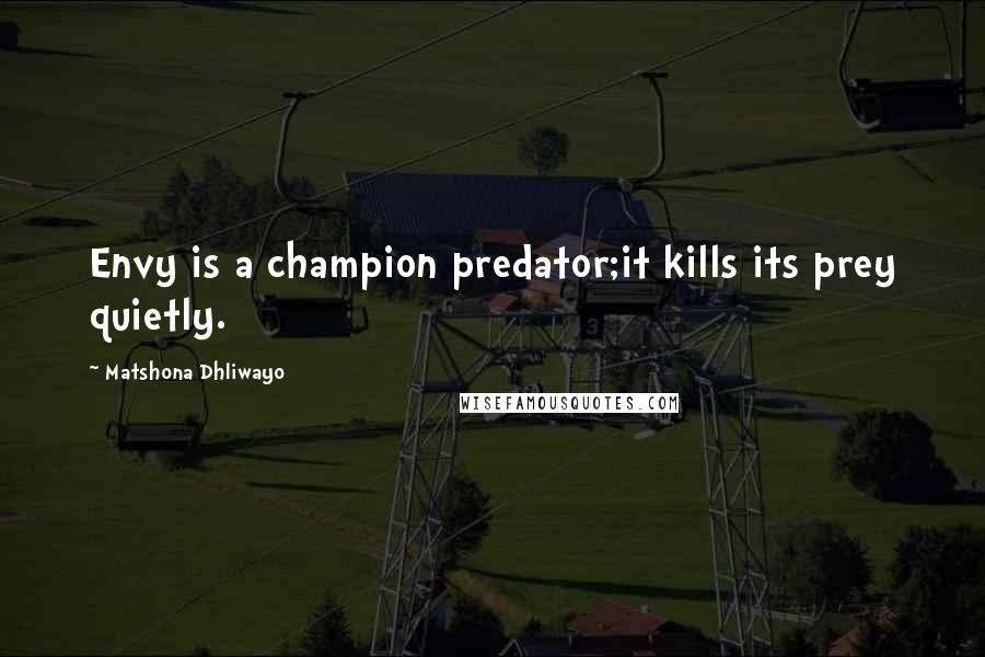 Matshona Dhliwayo Quotes: Envy is a champion predator;it kills its prey quietly.