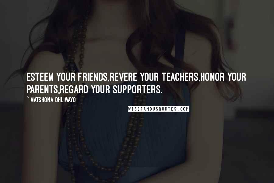 Matshona Dhliwayo Quotes: Esteem your friends,revere your teachers,honor your parents,regard your supporters.