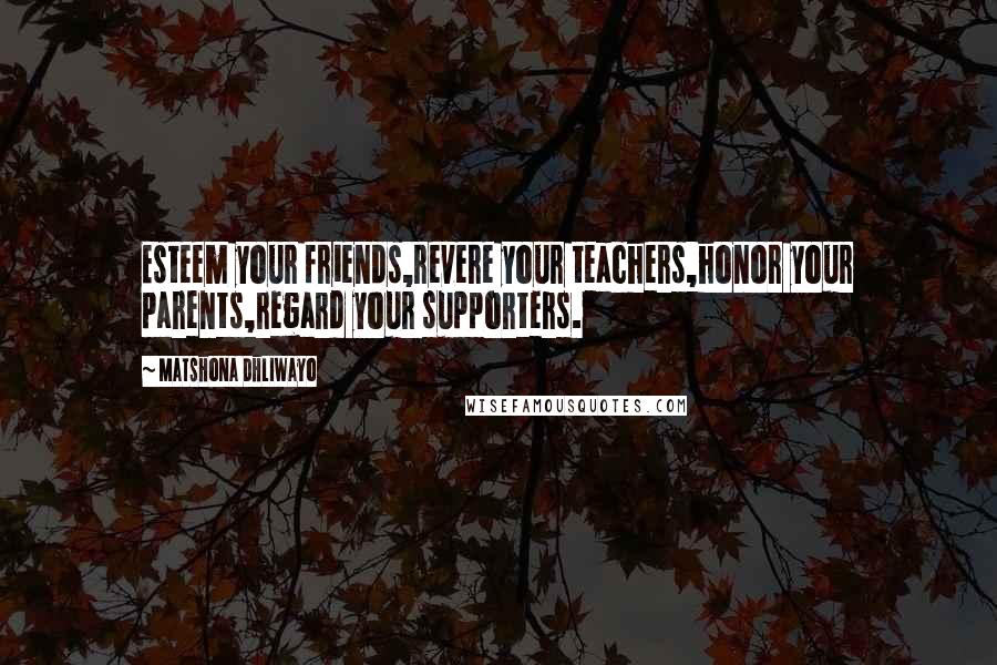 Matshona Dhliwayo Quotes: Esteem your friends,revere your teachers,honor your parents,regard your supporters.