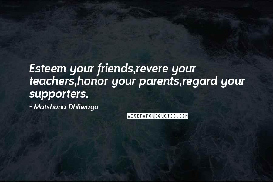 Matshona Dhliwayo Quotes: Esteem your friends,revere your teachers,honor your parents,regard your supporters.