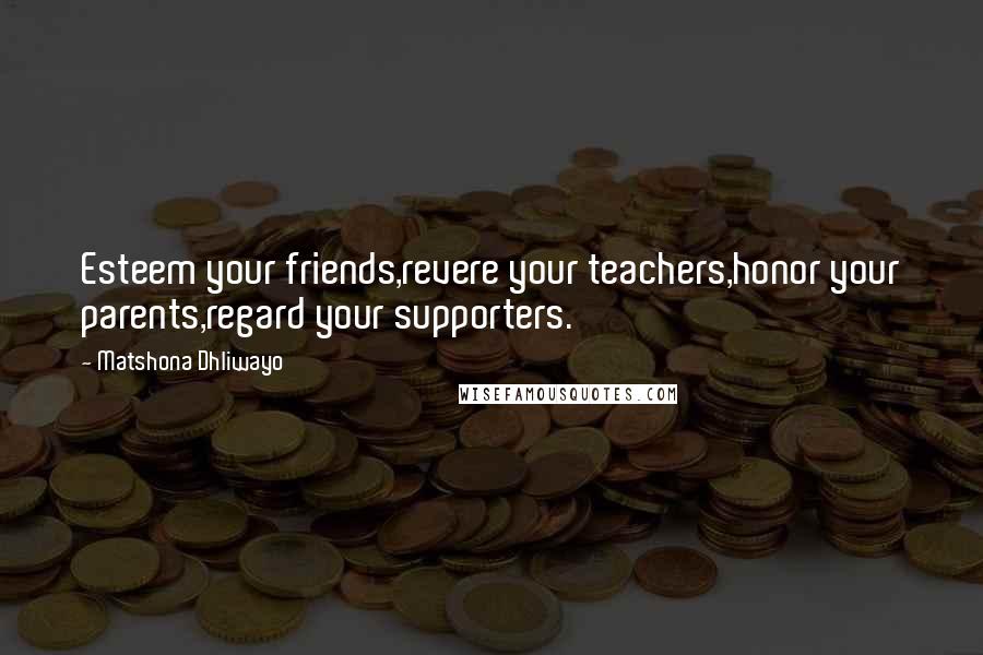 Matshona Dhliwayo Quotes: Esteem your friends,revere your teachers,honor your parents,regard your supporters.
