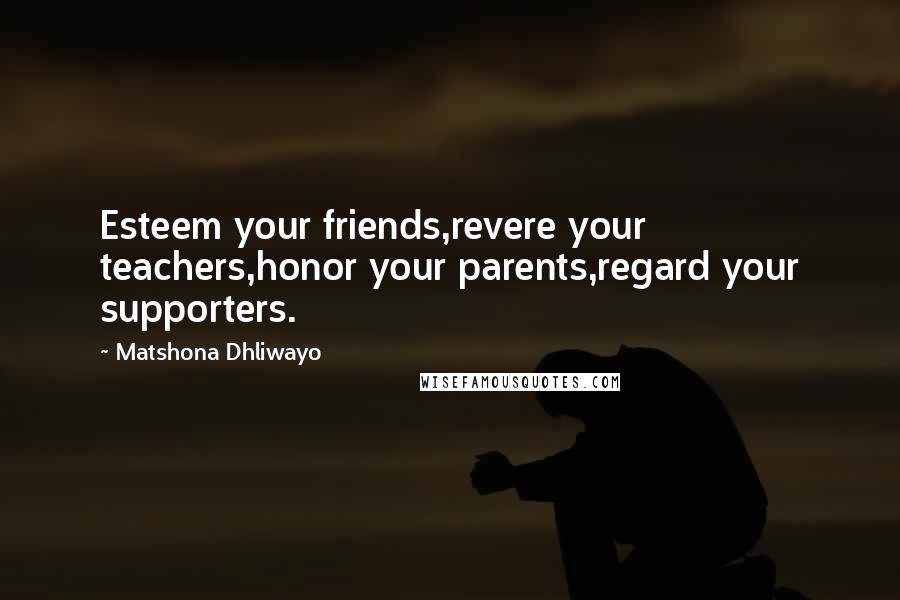 Matshona Dhliwayo Quotes: Esteem your friends,revere your teachers,honor your parents,regard your supporters.