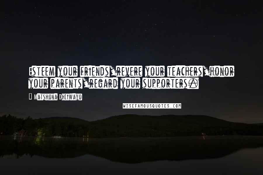 Matshona Dhliwayo Quotes: Esteem your friends,revere your teachers,honor your parents,regard your supporters.