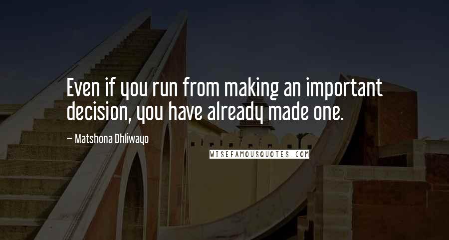 Matshona Dhliwayo Quotes: Even if you run from making an important decision, you have already made one.