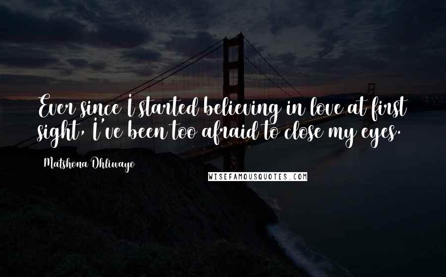 Matshona Dhliwayo Quotes: Ever since I started believing in love at first sight, I've been too afraid to close my eyes.