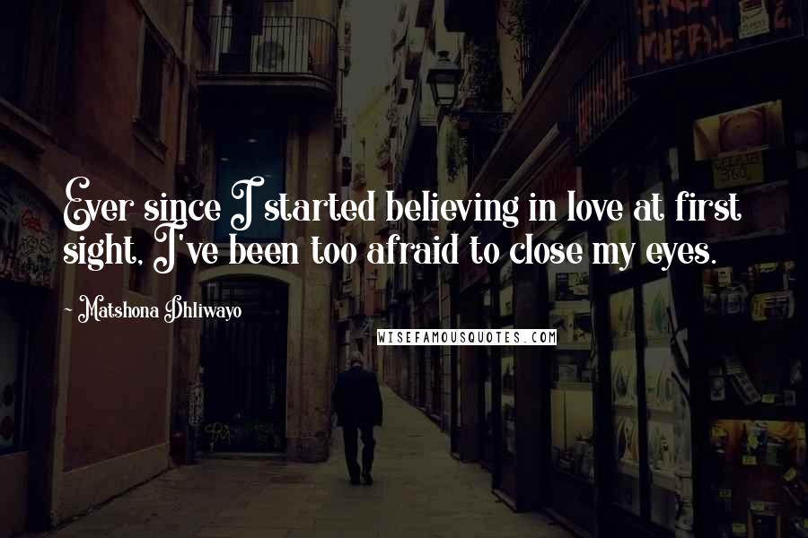 Matshona Dhliwayo Quotes: Ever since I started believing in love at first sight, I've been too afraid to close my eyes.