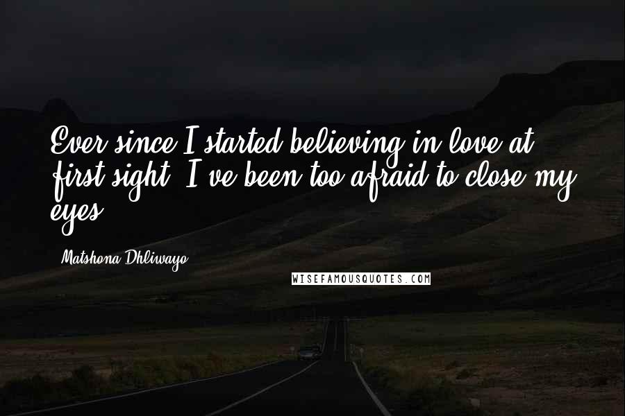 Matshona Dhliwayo Quotes: Ever since I started believing in love at first sight, I've been too afraid to close my eyes.