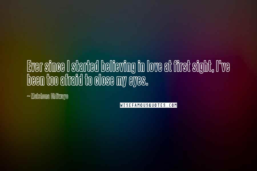 Matshona Dhliwayo Quotes: Ever since I started believing in love at first sight, I've been too afraid to close my eyes.